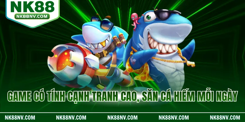 Game có tính cạnh tranh cao, săn cá hiếm mỗi ngày