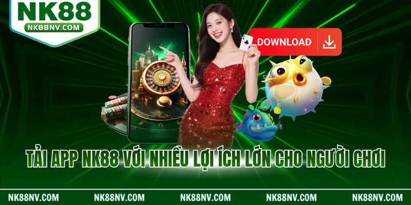 Tải app NK88 với nhiều lợi ích lớn cho người chơi